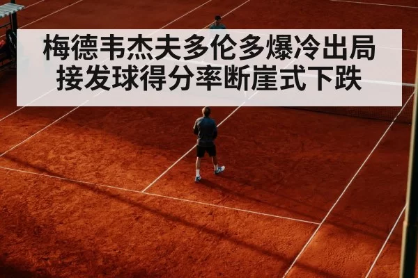 梅德韦杰夫多伦多爆冷出局 接发球得分率断崖式下跌