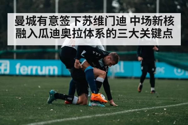 曼城有意签下苏维门迪 中场新核融入瓜迪奥拉体系的三大关键点
